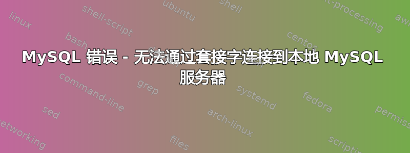 MySQL 错误 - 无法通过套接字连接到本地 MySQL 服务器