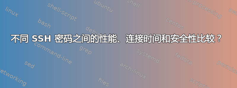 不同 SSH 密码之间的性能、连接时间和安全性比较？