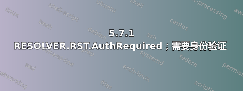 550 5.7.1 RESOLVER.RST.AuthRequired；需要身份验证