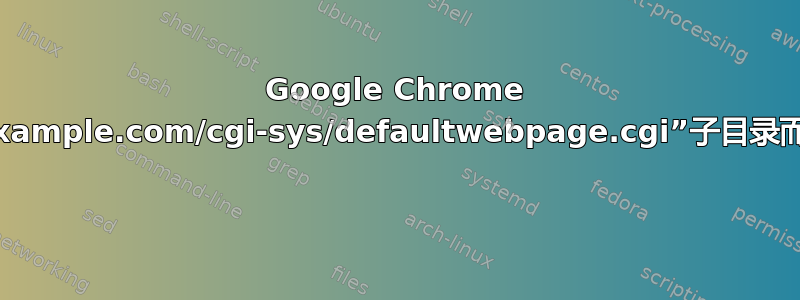 Google Chrome 中不断出现“example.com/cgi-sys/defaultwebpage.cgi”子目录而不是基本网址 