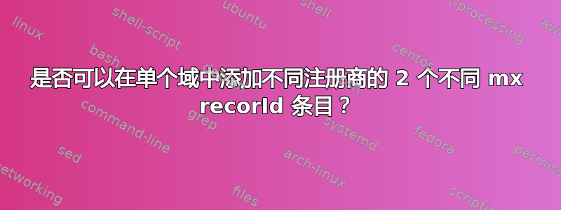 是否可以在单个域中添加不同注册商的 2 个不同 mx recorId 条目？