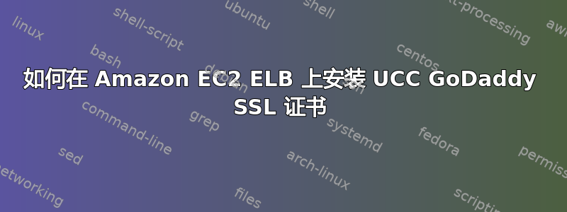 如何在 Amazon EC2 ELB 上安装 UCC GoDaddy SSL 证书