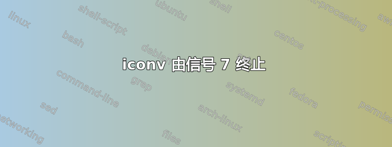 iconv 由信号 7 终止