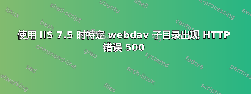 使用 IIS 7.5 时特定 webdav 子目录出现 HTTP 错误 500