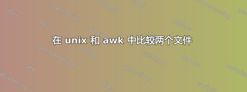 在 unix 和 awk 中比较两个文件