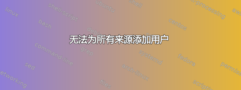 无法为所有来源添加用户