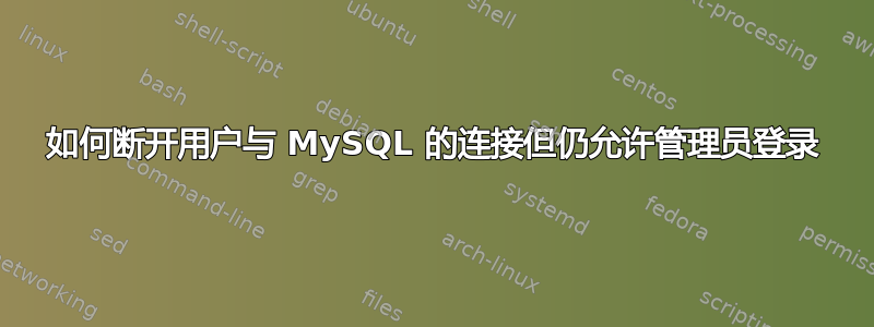 如何断开用户与 MySQL 的连接但仍允许管理员登录