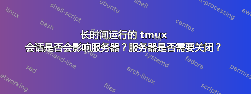 长时间运行的 tmux 会话是否会影响服务器？服务器是否需要关闭？