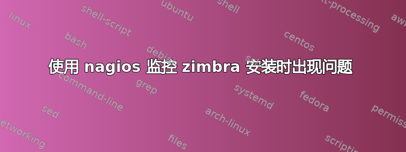 使用 nagios 监控 zimbra 安装时出现问题