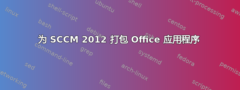 为 SCCM 2012 打包 Office 应用程序