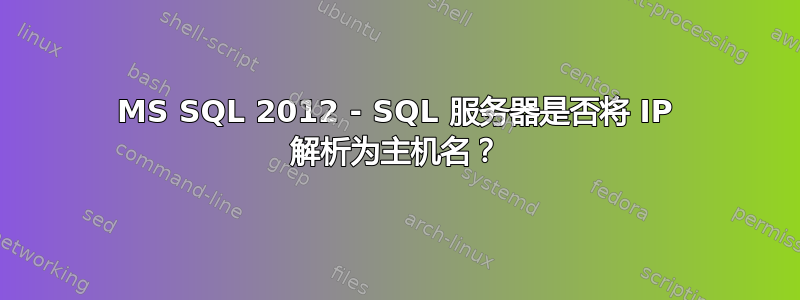 MS SQL 2012 - SQL 服务器是否将 IP 解析为主机名？