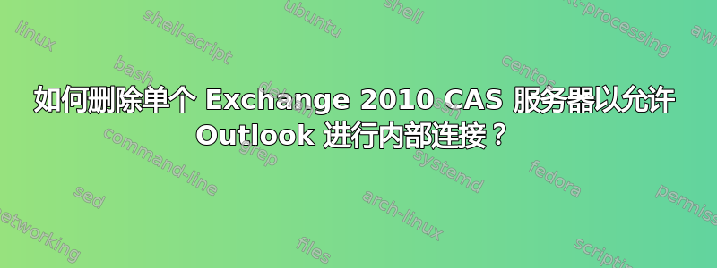 如何删除单个 Exchange 2010 CAS 服务器以允许 Outlook 进行内部连接？