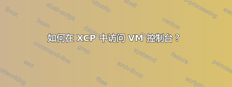 如何在 XCP 中访问 VM 控制台？