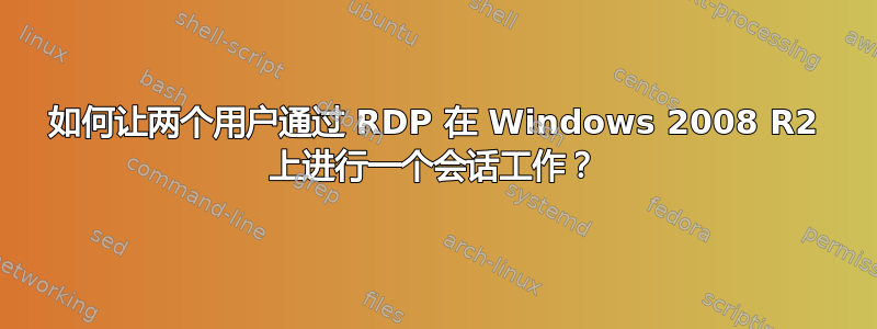 如何让两个用户通过 RDP 在 Windows 2008 R2 上进行一个会话工作？