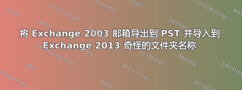 将 Exchange 2003 邮箱导出到 PST 并导入到 Exchange 2013 奇怪的文件夹名称