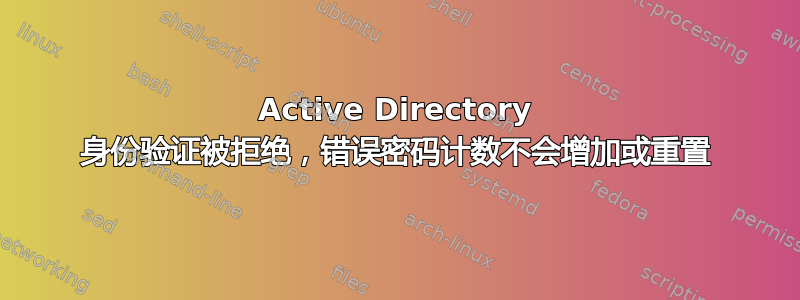 Active Directory 身份验证被拒绝，错误密码计数不会增加或重置