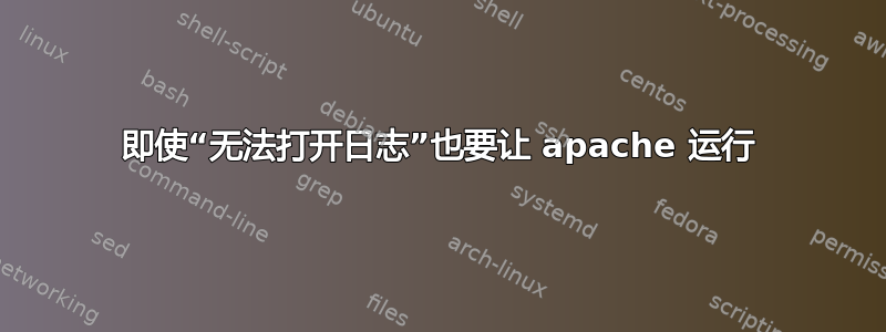 即使“无法打开日志”也要让 apache 运行