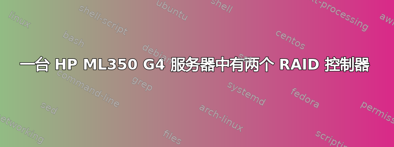 一台 HP ML350 G4 服务器中有两个 RAID 控制器