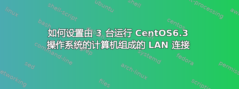 如何设置由 3 台运行 CentOS6.3 操作系统的计算机组成的 LAN 连接