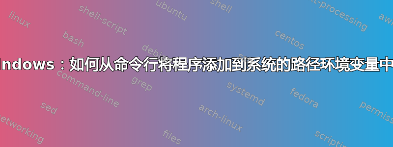 Windows：如何从命令行将程序添加到系统的路径环境变量中？