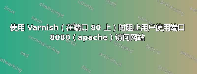 使用 Varnish（在端口 80 上）时阻止用户使用端口 8080（apache）访问网站