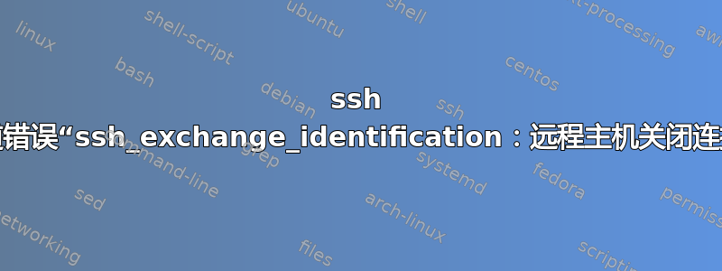 ssh 隧道错误“ssh_exchange_identification：远程主机关闭连接”