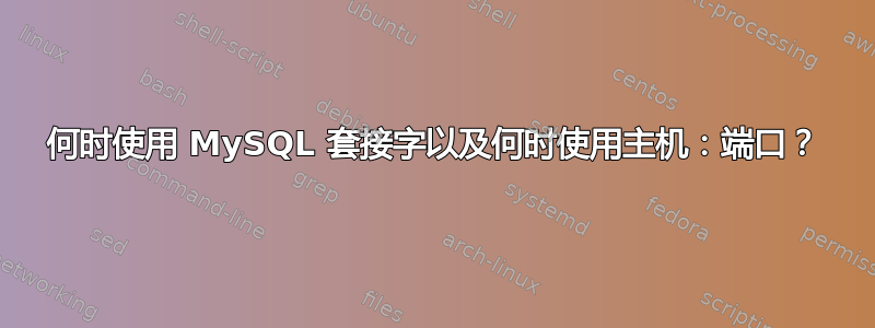 何时使用 MySQL 套接字以及何时使用主机：端口？