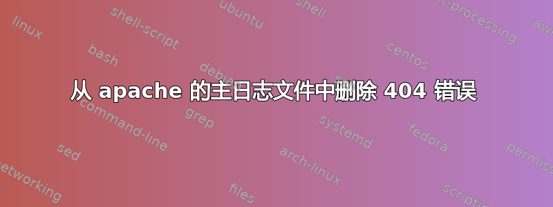 从 apache 的主日志文件中删除 404 错误