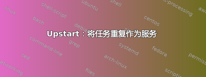 Upstart：将任务重复作为服务