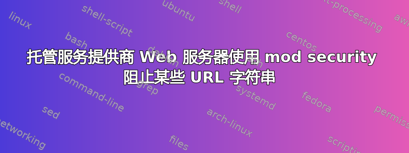 托管服务提供商 Web 服务器使用 mod security 阻止某些 URL 字符串 