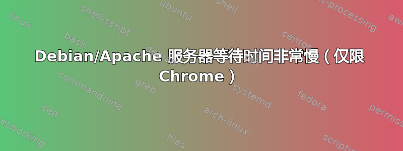 Debian/Apache 服务器等待时间非常慢（仅限 Chrome）