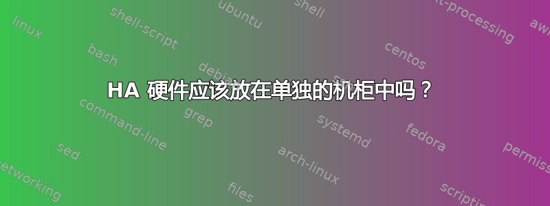 HA 硬件应该放在单独的机柜中吗？