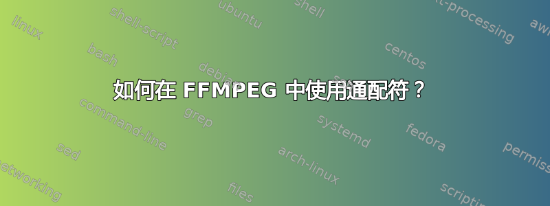 如何在 FFMPEG 中使用通配符？