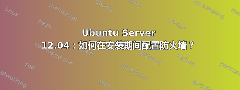 Ubuntu Server 12.04：如何在安装期间配置防火墙？