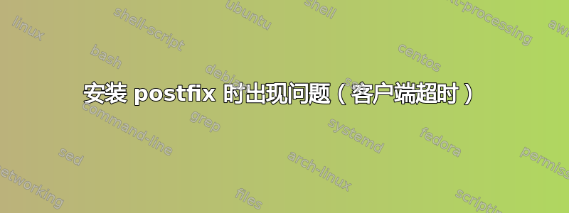 安装 postfix 时出现问题（客户端超时）