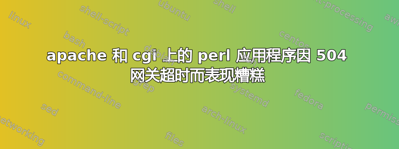 apache 和 cgi 上的 perl 应用程序因 504 网关超时而表现糟糕