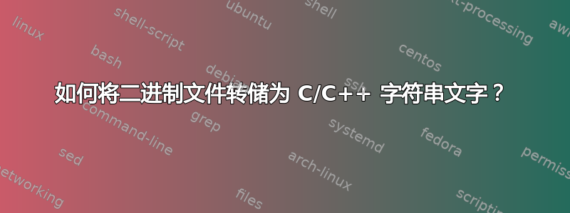 如何将二进制文件转储为 C/C++ 字符串文字？