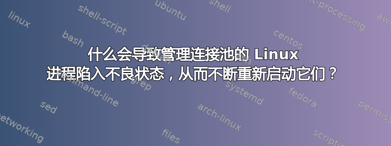 什么会导致管理连接池的 Linux 进程陷入不良状态，从而不断重新启动它们？