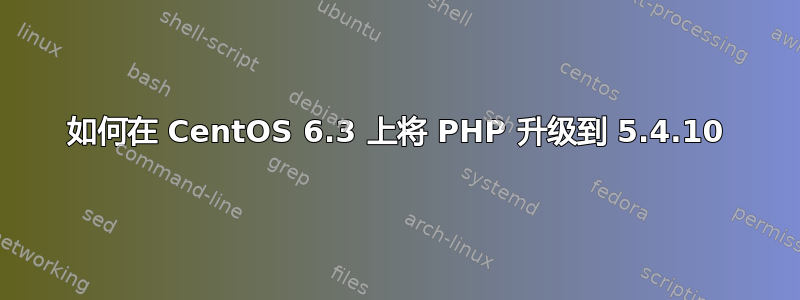 如何在 CentOS 6.3 上将 PHP 升级到 5.4.10