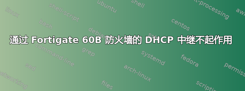 通过 Fortigate 60B 防火墙的 DHCP 中继不起作用