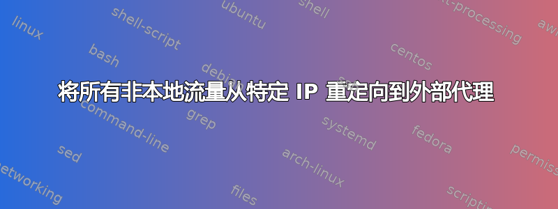 将所有非本地流量从特定 IP 重定向到外部代理