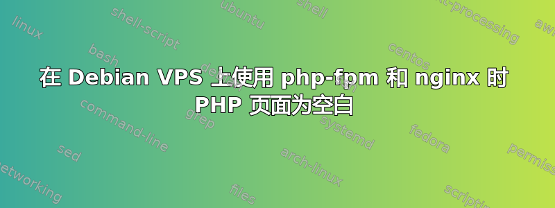 在 Debian VPS 上使用 php-fpm 和 nginx 时 PHP 页面为空白