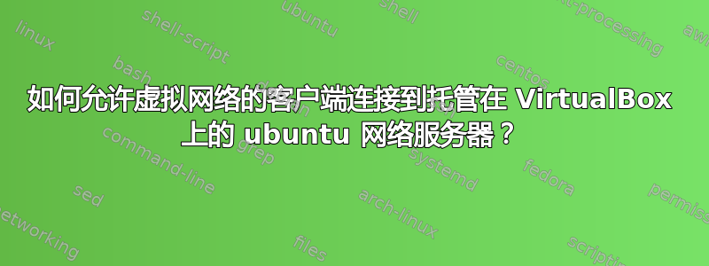 如何允许虚拟网络的客户端连接到托管在 VirtualBox 上的 ubuntu 网络服务器？