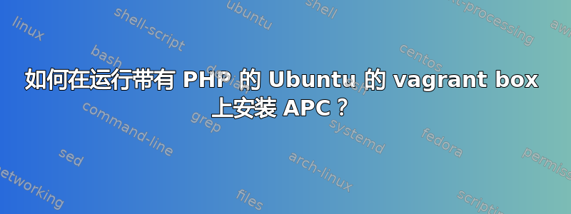 如何在运行带有 PHP 的 Ubuntu 的 vagrant box 上安装 APC？