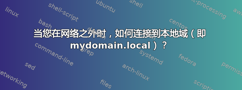 当您在网络之外时，如何连接到本地域（即 mydomain.local）？