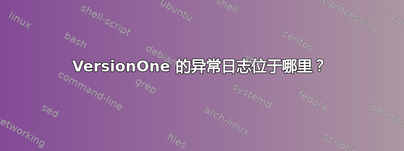 VersionOne 的异常日志位于哪里？