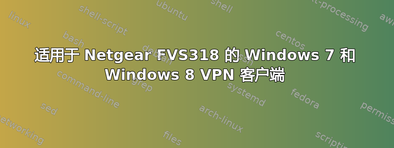 适用于 Netgear FVS318 的 Windows 7 和 Windows 8 VPN 客户端