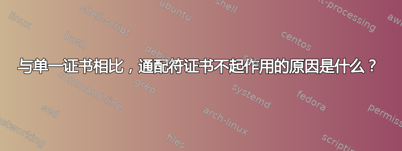 与单一证书相比，通配符证书不起作用的原因是什么？