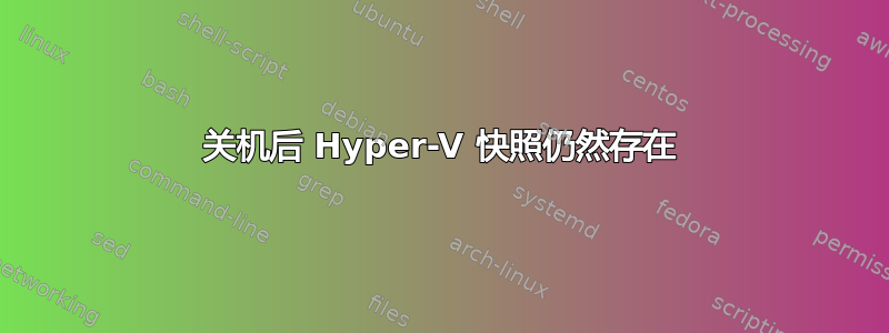 关机后 Hyper-V 快照仍然存在