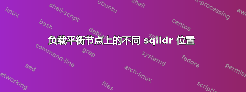 负载平衡节点上的不同 sqlldr 位置